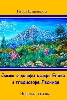 Сказка о дочери цезаря Елене и гладиаторе Леониде - Игорь Шиповских