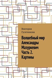 Волшебный мир Александры Мазуркевич Часть 2. Картины - Виктория Гусятникова