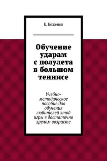 Обучение ударам с полулета в большом теннисе. Учебно-методическое пособие для обучения любителей этой игры в достаточно зрелом возрасте - Евгений Боженов
