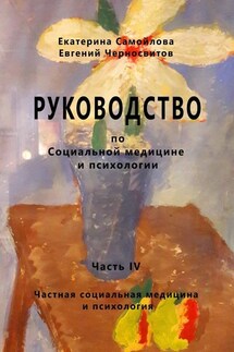РУКОВОДСТВО по социальной медицине и психологии. Часть четвёртая. Частная социальная медицина и психология - Евгений Черносвитов, Екатерина Самойлова