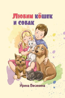 Любим кошек и собак - Ирина Весенина