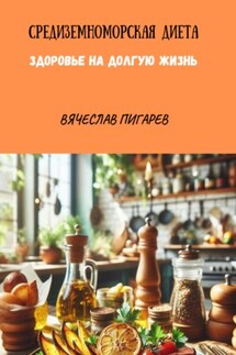 Средиземноморская Диета. Здоровье на долгую жизнь - Вячеслав Пигарев