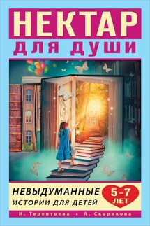 Нектар для души. Невыдуманные истории для детей 5–7 лет - Ирина Геннадьевна Терентьева, Алёна С. Скорикова