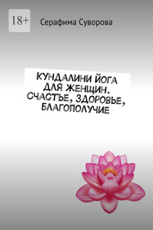 Кундалини йога для женщин. Счастье, здоровье, благополучие - Серафима Суворова