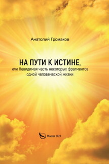 На пути к Истине, или Невидимая часть некоторых фрагментов одной человеческой жизни - Анатолий Громаков