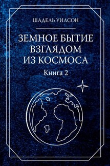 Земное бытие взглядом из космоса. Книга 2 - Шадель Уилсон