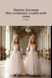 Моя сестричка, я найду тебя снова. 2-я часть - Марина Духовная