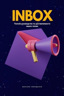 INBOX. Полное руководство по доставляемости ваших писем - Максим Тимощенко