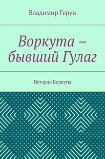 Воркута – бывший Гулаг. История Воркуты - Владимир Герун