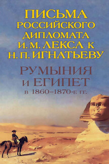 Румыния и Египет в 1860-1870-е гг. Письма российского дипломата И. И. Лекса к Н. П. Игнатьеву - О. Петрунина