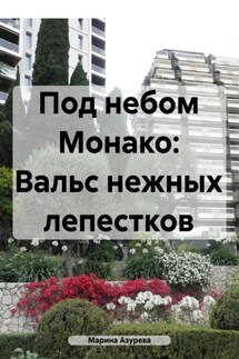 Под небом Монако: Вальс нежных лепестков - Марина Азурева