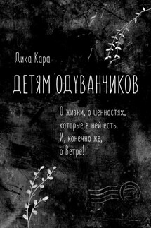 Детям одуванчиков. О жизни, о ценностях, которые в ней есть. И, конечно же, о Ветре! - Дика Кара