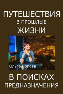 Путешествия в прошлые жизни в поисках предназначения - Ольга Попова