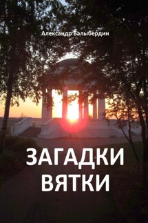 Загадки Вятки - Александр Балыбердин