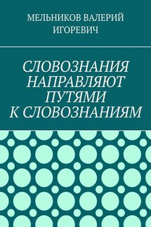 СЛОВОЗНАНИЯ НАПРАВЛЯЮТ ПУТЯМИ К СЛОВОЗНАНИЯМ - ВАЛЕРИЙ МЕЛЬНИКОВ