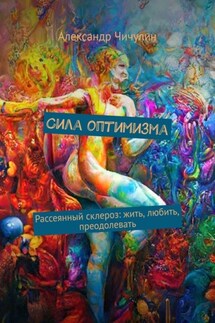 Сила оптимизма. Рассеянный склероз: жить, любить, преодолевать - Александр Чичулин
