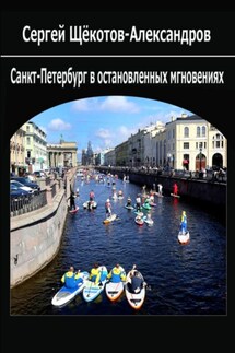 Санкт-Петербург в остановленных мгновениях - Сергей Щёкотов-Александров