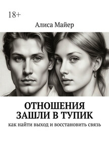 Отношения зашли в тупик. Как найти выход и восстановить связь - Алиса Майер
