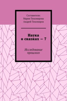 Наука о сказках – 7. Исследование прошлого - Андрей Тихомиров