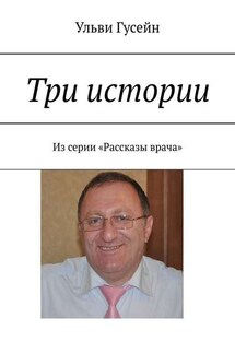Три истории. Из серии «Рассказы врача» - Ульви Гусейн