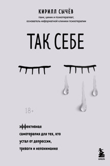 Так себе. Эффективная самотерапия для тех, кто устал от депрессии, тревоги и непонимания - Кирилл Сычев
