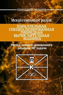 Искусственный разум. Параллельная специализированная гибридная машина. Метод точного мгновенного решения NP задачи - Геннадий Степанов