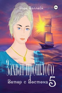Захват прошлого. Ветер с Востока. Книга пятая - Вера Валлейн