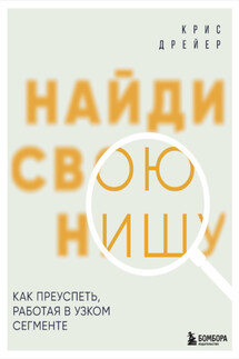 Найди свою нишу. Как преуспеть, работая в узком сегменте - Крис Дрейер