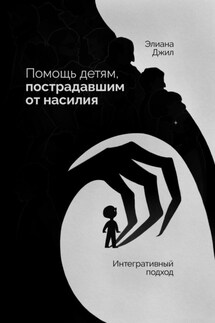 Помощь детям, пострадавшим от насилия. Интегративный подход - Элиана Джил