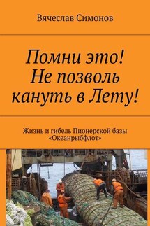 Помни это! Не позволь кануть в Лету! Жизнь и гибель Пионерской базы «Океанрыбфлот» - Вячеслав Симонов