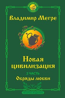 Новая цивилизация. 2 часть. Второе издание. Обряды любви - Владимир Мегре