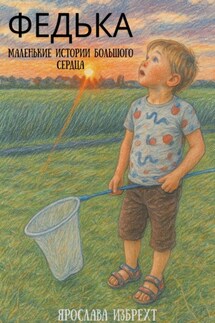 Федька. Маленькие истории большого сердца - Ярослава Избрехт