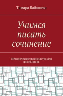 Учимся писать сочинение. Методическое руководство для школьников - Тамара Бабашева