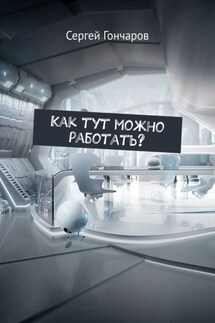 Как тут можно работать? - Сергей Гончаров