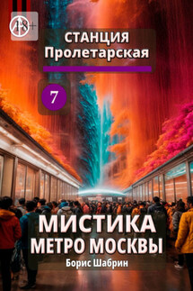 Станция Пролетарская 7. Мистика метро Москвы - Борис Шабрин