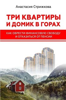 Три квартиры и домик в горах. Как обрести финансовую свободу и отказаться от пенсии - Анастасия Стрижкова