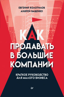 Как продавать в большие компании. Краткое руководство для малого бизнеса - Евгений Колотилов, Андрей Ващенко