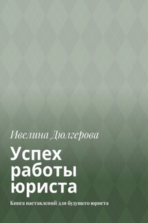 Успех работы юриста. Книга наставлений для будущего юриста - Ивелина Дюлгерова