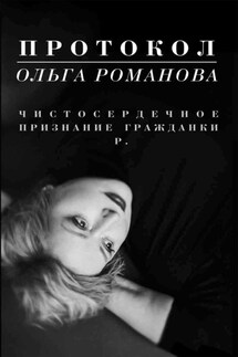 Протокол. Чистосердечное признание гражданки Р. - Ольга Романова