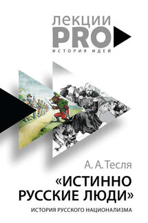Истинно русские люди. История русского национализма - Андрей Тесля