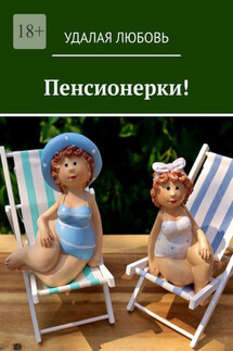 Пенсионерки! - Удалая Любовь