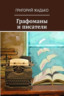 Графоманы и писатели - Григорий Жадько