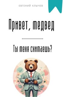 Привет, медвед. Ты меня снимаешь? - Евгений Клычев