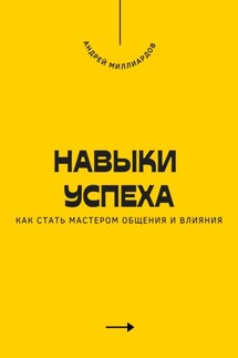 Навыки успеха. Как стать мастером общения и влияния - Андрей Миллиардов