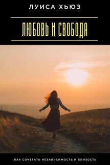 Любовь и свобода. Как сочетать независимость и близость - Луиса Хьюз