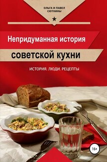 Непридуманная история советской кухни - Павел Сюткин, Ольга Анатольевна Сюткина
