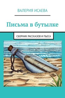 Письма в бутылке. Сборник рассказов и пьеса - Валерия Исаева