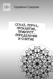 Сглаз, порча, проклятие, приворот. Определение и снятие - Серафима Суворова