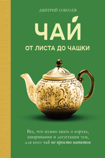 Чай. От листа до чашки: все, что нужно знать о сортах, заваривании и дегустации тем, для кого чай не просто напиток - Дмитрий Соболев