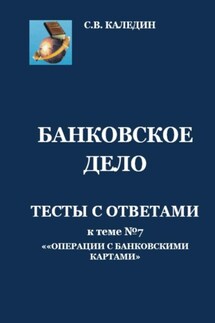 Банковское дело. Тесты с ответами к теме №7 «Операции с банковскими картами» - Сергей Каледин